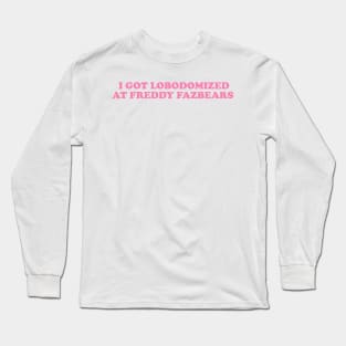 I Got Lobotomized at Freddy Fazbears Unise Tee, Funny Meme Long Sleeve T-Shirt